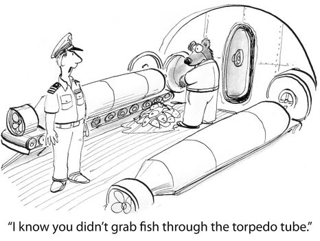 "I know you didn't grab fish through the torpedo tube."