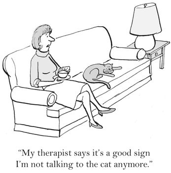 "My therapist says it's a good sign I'm not talking to the cat anymore."