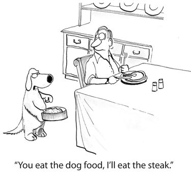 "You eat the dog food, I'll eat the steak."