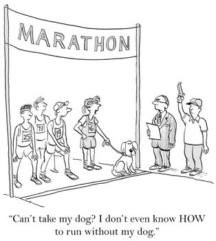 "Run without my dog? I don't even know HOW to run without my dog."