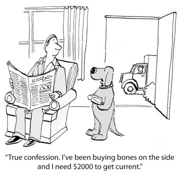 "True confession. I've been buying bones on the side and I need $2000 to get current."