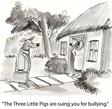 "The Three Little Pigs are suing you for bullying."