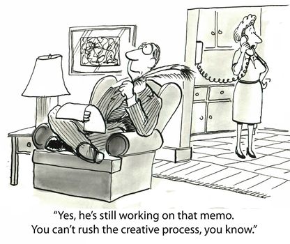"Yes, he's still working on that memo. You can't rush the creative process, you know."