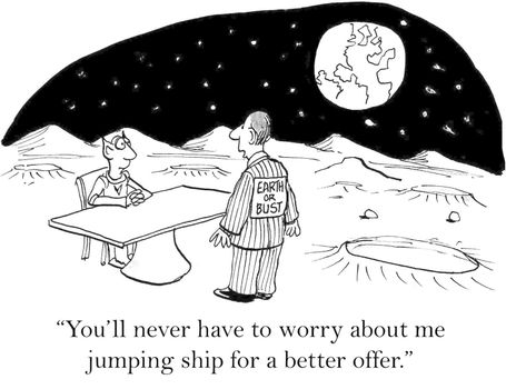 "You'll never have to worry about me jumping ship for a better offer."  (Earth or Bust)