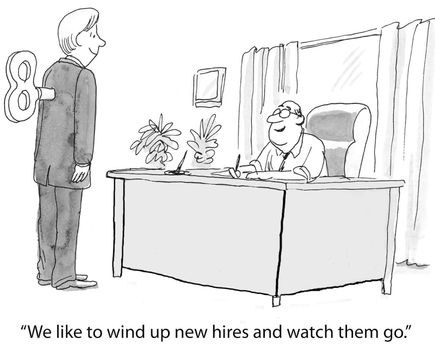 "We like to wind up new hires and watch them go."