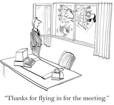 "Thanks for flying in for the meeting."