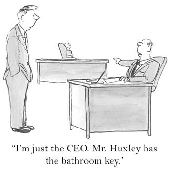 "I'm just the CEO. Mr. Huxley has the bathroom key."
