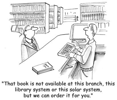 "That book is not available at this branch, this library system or this solar system. But we can order it for you."