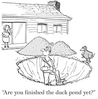 "Are you finished the duck pond yet?"