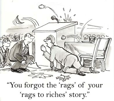 "You forgot the 'rags' of your 'rags to riches' story."