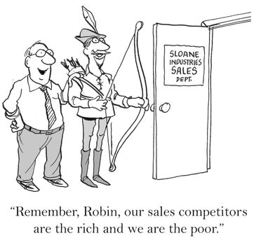 "Remember, Robin, our sales competitors are the rich and we are the poor."