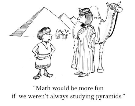 "Math would be more fun if we weren't always studying pyramids."