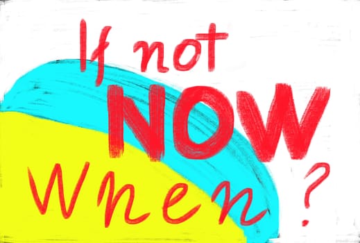 if not now when?