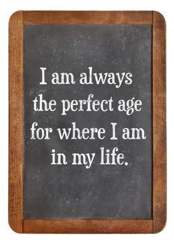 I am always the perfect age for where I am in my life - positive affirmation words on a vintage slate blackboard