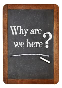 why are we here question -  white chalk text  on a vintage slate blackboard