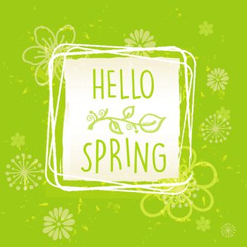 hello spring in frame with flowers over green old paper background