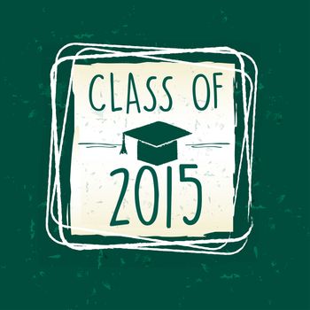 class of 2015 text with graduate cap with tassel - mortarboard, in frame over green old paper background, graduate education concept