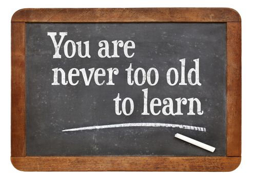 You are never too old too learn - motivational words  on a vintage slate blackboard -continuous education concept