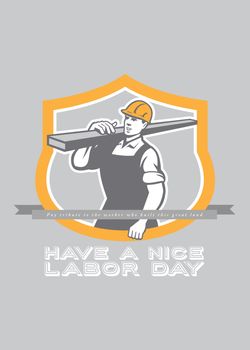 Labor Day greeting card featuring an illustration of a carpenter builder construction worker carrying lumber on shoulder set inside shield crest on isolated background done in retro style with the words Have A Nice Labor Day