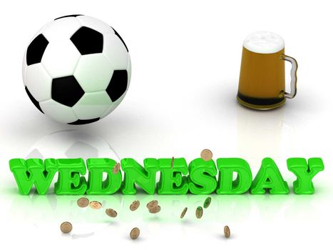 WEDNESDAY- bright green letters, ball, money and cup beer on white background