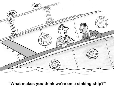 "What gives you the idea we're on a sinking ship?"