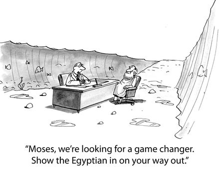 "Moses, we're looking for a game changer. Show the Egyptian in on your way out."
