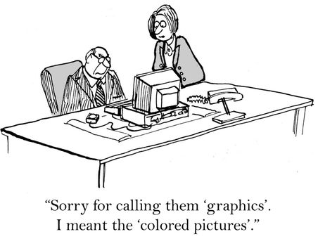 "Sorry for calling them 'graphics'. I meant the 'colored pictures'."