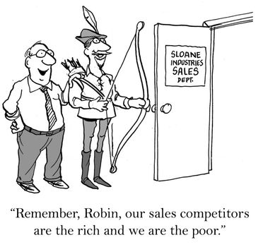 "Remember, Robin, our sales competitors are the rich and we are the poor."