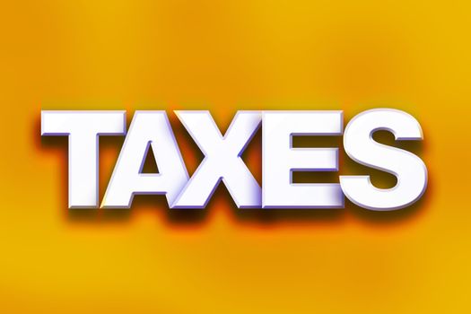 The word "Taxes" written in white 3D letters on a colorful background concept and theme.