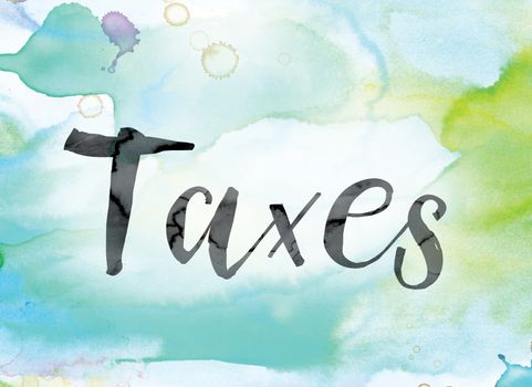 The word "Taxes" painted in black ink over a colorful watercolor washed background concept and theme.
