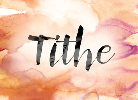 The word "Tithe" painted in black ink over a colorful watercolor washed background concept and theme.