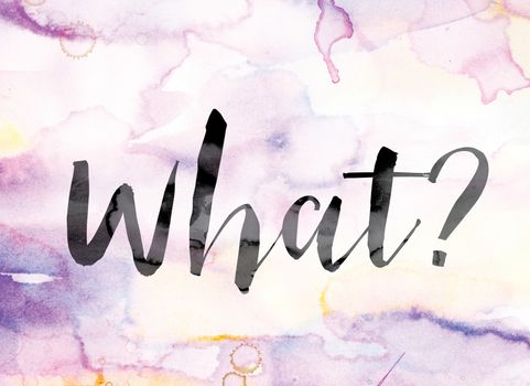 The word "What" painted in black ink over a colorful watercolor washed background concept and theme.