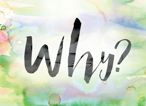 The word "Why" painted in black ink over a colorful watercolor washed background concept and theme.