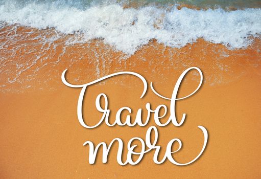 Soft wave of the sea on the sandy beach and Travel more text. Calligraphy lettering hand draw.