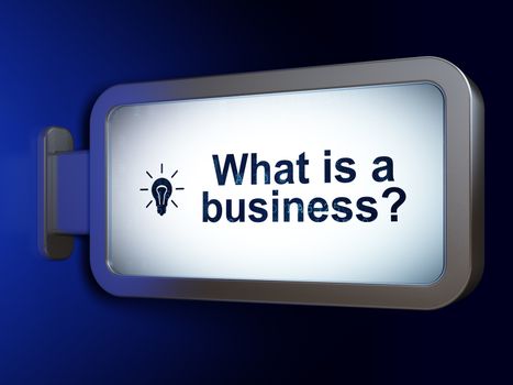 Finance concept: What is a Business? and Light Bulb on advertising billboard background, 3D rendering