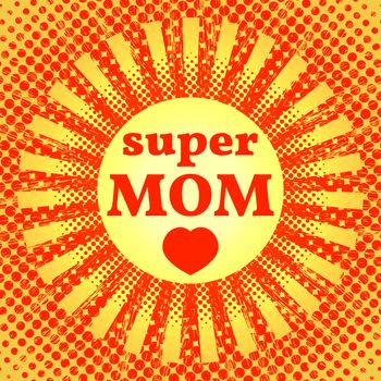 Happy Mother Day. Super Mom. Pop art style. Sun with rays, heart. Red and Yellow