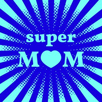 Happy Mother Day. Super Mom. Pop art style. Sun with rays, heart. Blue and cyan