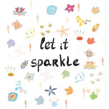 Let it sparkle handwritten phrase on white background with colorful flowers. T-shirt, poster vector design. Vector illustration.