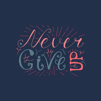 Motivation and Dream Lettering Concept. Never give up. Vintage Calligraphic Text. Inspirational retro quote for fabric, print, invitation, decor, greeting card, poster, design element. Vector