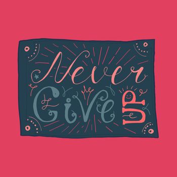 Motivation and Dream Lettering Concept. Never give up. Vintage Calligraphic Text. Inspirational retro quote for fabric, print, invitation, decor, greeting card, poster, design element. Vector