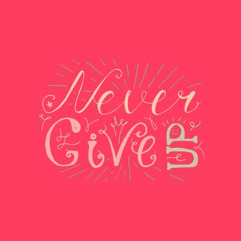 Motivation and Dream Lettering Concept. Never give up. Vintage Calligraphic Text. Inspirational retro quote for fabric, print, invitation, decor, greeting card, poster, design element. Vector