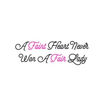 A quote saying "A Faint Heart Never Won A Fair Lady".