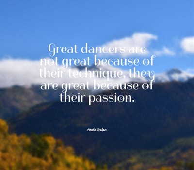 Great dancers are not great because of their technique, they are great because of their passion..