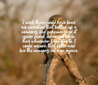 Quote,inspirational text. I wish there could have been an invention that bottled up a memory, like perfume, and it never faded, never got stale. Then whenever I wanted to, I could uncork that bottle and live the memory all over again..