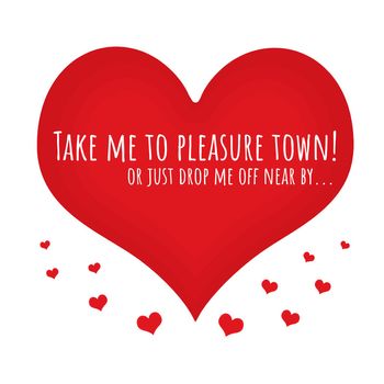 A ccollection of love hearts with a funny text that says "Take me to pleasure town! or just drop me off near by...".