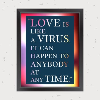 Quote Motivational Square. Inspirational Quote. Love is like a virus. It can happen to anybody at any time. Vector illustration.