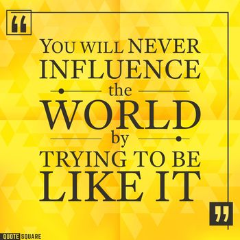 Quote Motivational Square. Inspirational Quote. Text Speech Bubble. You will never influence the world by trying to be like it. Vector illustration.